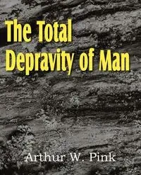 The Total Depravity of Man - Arthur W. Pink