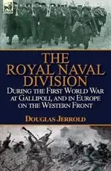 The Royal Naval Division During the First World War at Gallipoli, and in Europe on the Western Front - Jerrold Douglas