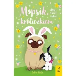 Mopsik, który chciał zostać króliczkiem. Tom 2 - Bella  Swift