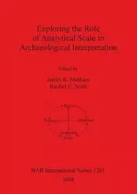 Exploring the Role of Analytical Scale in Archaeological Interpretation - Mathieu James R.