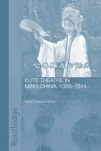 Elite Theatre in Ming China, 1368-1644 - Grant Guangren Shen