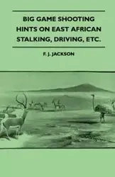 Big Game Shooting - Hints on East African Stalking, Driving, Etc. - Jackson F. J.