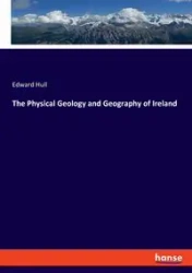 The Physical Geology and Geography of Ireland - Edward Hull