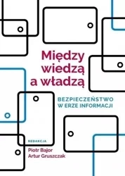 Między wiedzą a władzą. Bezpieczeństwo w erze... - red. Piotr Bajor, Artur Gruszczak