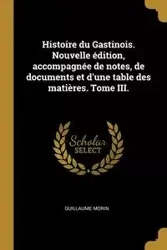 Histoire du Gastinois. Nouvelle édition, accompagnée de notes, de documents et d'une table des matières. Tome III. - Guillaume Morin