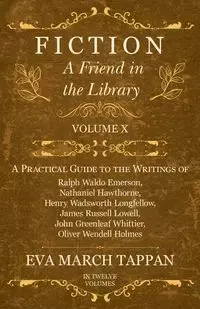Fiction - A Friend in the Library - Volume X - A Practical Guide to the Writings of Ralph Waldo Emerson, Nathaniel Hawthorne, Henry Wadsworth Longfellow, James Russell Lowell, John Greenleaf Whittier, Oliver Wendell Holmes - In Twelve Volumes - Eva Tappan