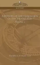 A History of the Inquisition of the Middle Ages Volume 1 - Lea Henry Charles