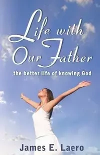 LIFE WITH OUR FATHER - James E. Laero