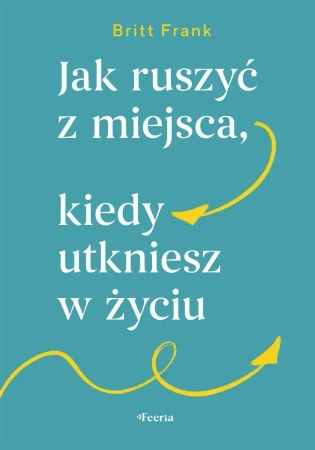 Jak ruszyć z miejsca, kiedy utkniesz w życiu - Frank Britt