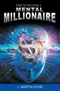 How to Become a Mental Millionaire - Kohe J. Martin