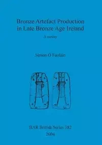 Bronze Artefact Production in Late Bronze Age Ireland - Simon Ó Faoláin
