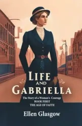 Life And Gabriella The Story Of A Woman's Courage Book First The Age Of Faith - Ellen Glasgow