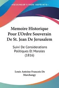 Memoire Historique Pour L'Ordre Souverain De St. Jean De Jerusalem - Louis Antoine De Marchangy Francois