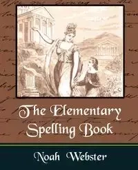The Elementary Spelling Book - Noah Webster Webster