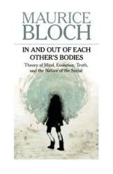 In and Out of Each Others' Bodies - Maurice Bloch