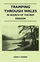 Tramping Through Wales - In Search of the Red Dragon - Moore John C.