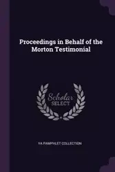 Proceedings in Behalf of the Morton Testimonial - Collection YA Pamphlet