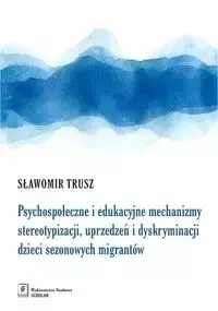 Psychospołeczne i edukacyjne mechanizmy stereotypizacji, uprzedzeń i dyskryminacji dzieci sezonowych migrantów - Sławomir Trusz