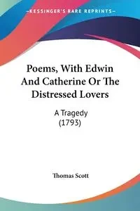 Poems, With Edwin And Catherine Or The Distressed Lovers - Scott Thomas