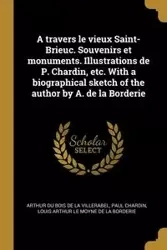 A travers le vieux Saint-Brieuc. Souvenirs et monuments. Illustrations de P. Chardin, etc. With a biographical sketch of the author by A. de la Borderie - Arthur Du bois de la villerabel