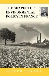 The Shaping of Environmental Policy in France - Joseph Szarka