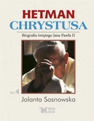 Hetman Chrystusa. Biografia św. Jana Pawła II T.4 - Jolanta Sosnowska