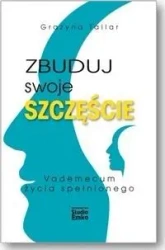 Zbuduj swoje szczęście.Vademecum życia spełnionego - Grażyna Tallar