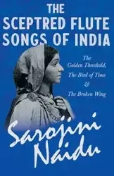 The Sceptred Flute Songs of India - The Golden Threshold, The Bird of Time & The Broken Wing - Naidu Sarojini