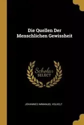 Die Quellen Der Menschlichen Gewissheit - Volkelt Johannes Immanuel