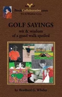 Golf Sayings Wit & Wisdom of a Good Walk Spoiled - Bradford Gordon Wheler