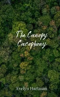 The Canopy Cacophony - Evelyn Hartman