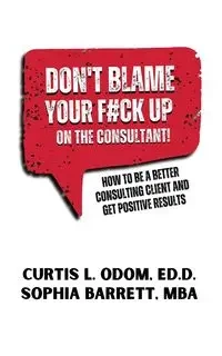 DON'T BLAME YOUR F#CK UP ON THE CONSULTANT! - Curtis L. Odom