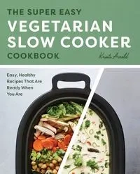 The Super Easy Vegetarian Slow Cooker Cookbook - Arnold Kristi