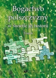 Bogactwo polszczyzny w świetle jej historii T. 6 - red. Joanna Przyklenk, Wioletta Wilczek