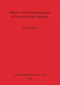 Steatite Vessel Manufacture in Eastern North America - James Truncer