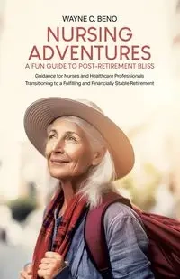 Nursing Adventures-A Fun Guide to Post-Retirement Bliss - Wayne C. Beno