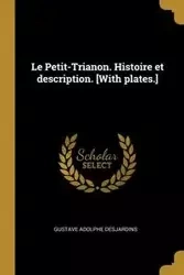 Le Petit-Trianon. Histoire et description. [With plates.] - Desjardins Gustave Adolphe
