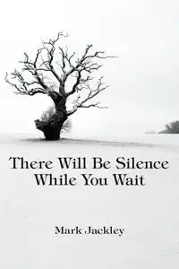There Will Be Silence While You Wait - Mark Jackley