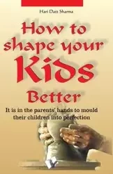 How to Shape Your Kids Better - Sharma Hari Dutt