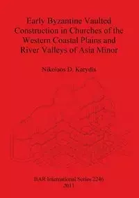 Early Byzantine Vaulted Construction in Churches of the Western Coastal Plains and River Valleys of Asia Minor - Karydis Nikolaos  D.