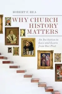 Why Church History Matters - Rea Robert F.