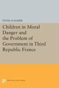 Children in Moral Danger and the Problem of Government in Third Republic France - Sylvia Schafer