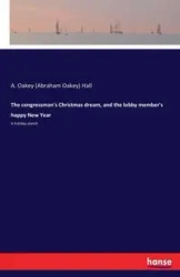The congressman's Christmas dream, and the lobby member's happy New Year - Hall A. Oakey (Abraham Oakey)