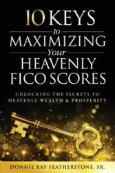 10 Keys to Maximizing Your Heavenly FICO Scores - Donnie Ray Featherstone