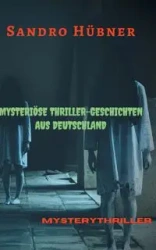 Mysteriöse Thriller-Geschichten aus Deutschland - Hübner Sandro