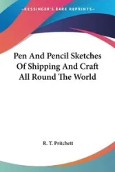 Pen And Pencil Sketches Of Shipping And Craft All Round The World - Pritchett R. T.