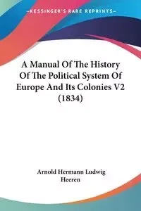 A Manual Of The History Of The Political System Of Europe And Its Colonies V2 (1834) - Arnold Heeren Hermann Ludwig