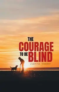 The Courage To Be Blind - Juanita Vedder