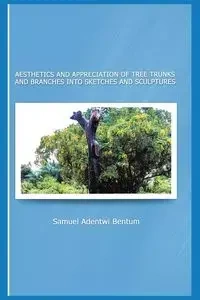 Aesthetics and Appreciation of Tree Trunks and Branches Into Sketches and Sculptures - Samuel Bentum Adentwi