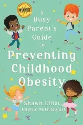 A Busy Parent's Guide to Preventing Childhood Obesity - Elliot Shawn